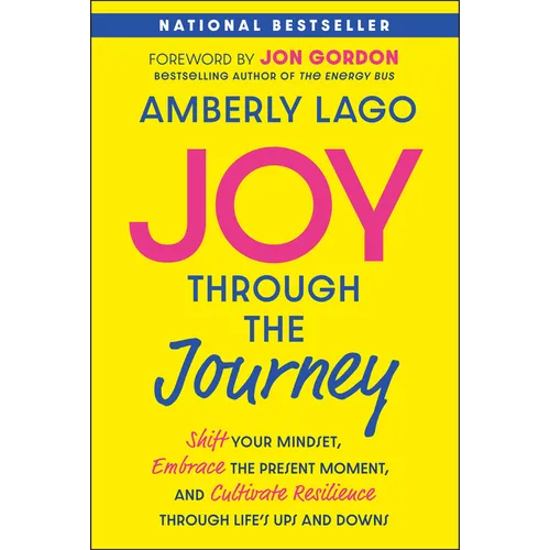 Joy Through the Journey: Shift Your Mindset, Embrace the Present Moment, and Cultivate Resilience Through Life's Ups and Downs