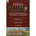 The Military Career of Field Marshal Jeffery Amherst: the War of Austrian Succession, the French & Indian War, the Ohio Indian War & the American War