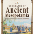 Geography of Ancient Mesopotamia Ancient Civilizations Grade 4 Children's Ancient History