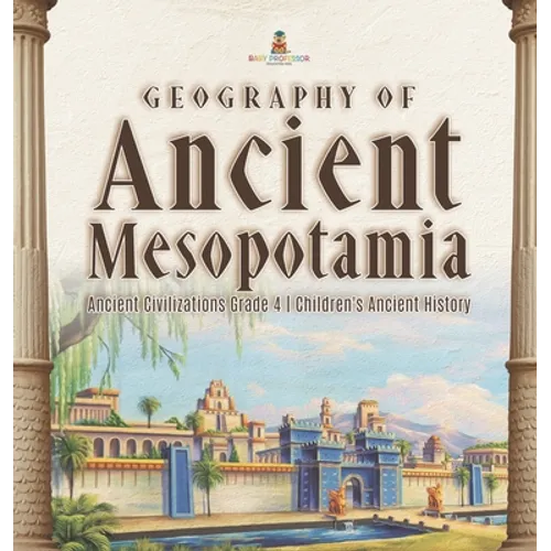 Geography of Ancient Mesopotamia Ancient Civilizations Grade 4 Children's Ancient History