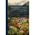 Documents Annexed to the Argument of Costa Rica; Volume 1