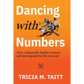 Dancing with Numbers: Grow a Financially Healthy Business and Choreograph the Life You Want