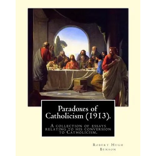 Paradoxes of Catholicism (1913). By: Robert Hugh Benson: A collection of essays relating to his conversion to Catholicism.
