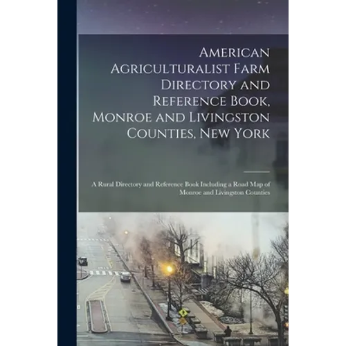 American Agriculturalist Farm Directory and Reference Book, Monroe and Livingston Counties, New York: a Rural Directory and Reference Book Including a
