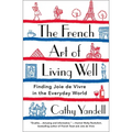 The French Art of Living Well: Finding Joie de Vivre in the Everyday World