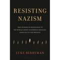 Resisting Nazism: True Stories of Resistance to the World's Most Dangerous Ideology, from 1920 to the Present