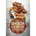 Smoker Cookbook: Complete Smoker Cookbook for Real Barbecue, The Ultimate How-To Guide for Smoking Meat, The Art of Smoking Meat for Real Pitmasters
