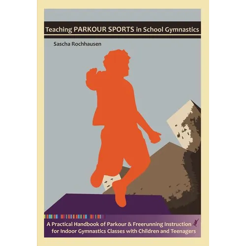Teaching Parkour Sports in School Gymnastics: A Practical Handbook of Parkour & Freerunning Instruction for Indoor Gymnastics Classes with Children an