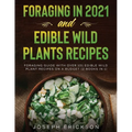 Foraging in 2021 AND Edible Wild Plants Recipes: Foraging Guide With Over 101 Edible Wild Plant Recipes On A Budget (2 Books In 1)