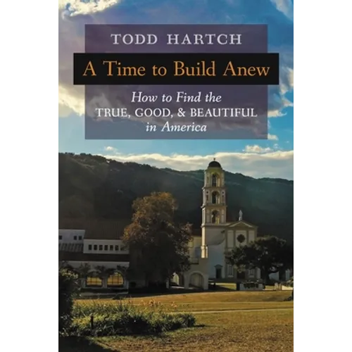 A Time to Build Anew: How to Find the True, Good, and Beautiful in America