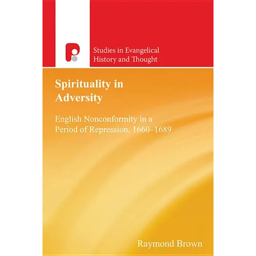 Spirituality in Adversity: English Non-Conformity in a Period of Repression, 1660-1689