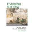 Remembering with Things: Material Memory, Culture, and Technology