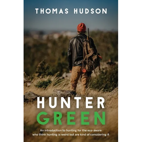 Hunter Green: An Introduction to Hunting for the Eco-Aware Who Think Hunting is Weird But Are Kind of Considering It