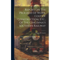 Report On The Progress Of Work, Cost Of Construction, Etc., Of The Cincinnati Southern Railway