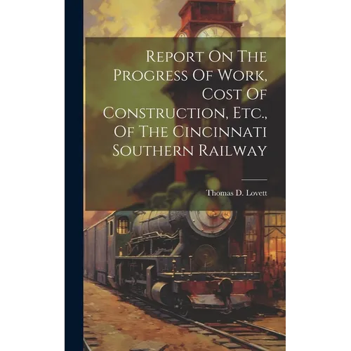 Report On The Progress Of Work, Cost Of Construction, Etc., Of The Cincinnati Southern Railway