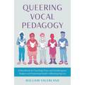 Queering Vocal Pedagogy: A Handbook for Teaching Trans and Genderqueer Singers and Fostering Gender-Affirming Spaces