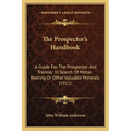 The Prospector's Handbook: A Guide For The Prospector And Traveler In Search Of Metal-Bearing Or Other Valuable Minerals (1911)
