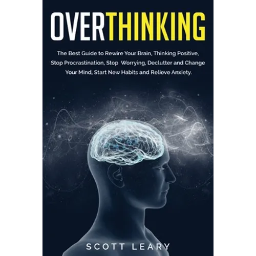 Overthinking: The Best Guide to Rewire Your Brain, Thinking Positive, Stop Procrastination, Stop Worrying, Declutter and Change Your