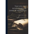 The Life And Adventures Of James W. Marshall: The Discoverer Of Gold In California