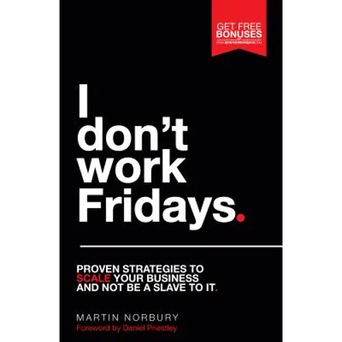 I Don't Work Fridays - Proven strategies to scale your business and not be a slave to it