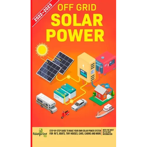 Off Grid Solar Power 2022-2023: Step-By-Step Guide to Make Your Own Solar Power System For RV's, Boats, Tiny Houses, Cars, Cabins and more, With the M