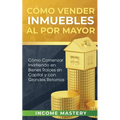 Cómo vender inmuebles al por mayor: Cómo Comenzar Invirtiendo en Bienes Raíces sin Capital y con Grandes Retornos
