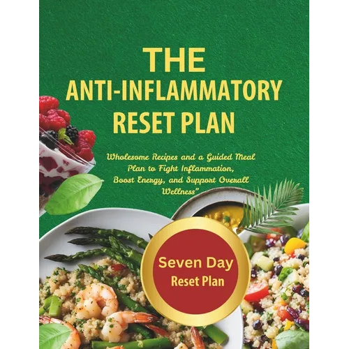 The Anti-Inflammatory Reset Plan: Wholesome recipes and a guided meal plan to fight Inflammation, boost energy, and support Overall Wellness