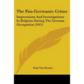 The Pan-Germanic Crime: Impressions And Investigations In Belgium During The German Occupation (1915)