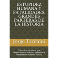 Estupidez Humana Y Fatalidades. Grandes Parteras de la Historia: Episodios decisivos que determinaron nuestro presente e impactaron nuestro futuro