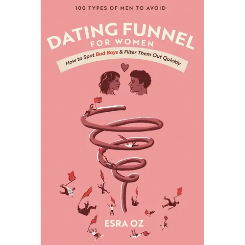 Dating Funnel For Women: How to Spot Bad Boys & Filter Them Out Quickly: 100 Types of Men to Avoid
