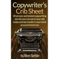 Copywriter's Crib Sheet - 40 Proven and Tested Copywriting Secrets You Can Use in Your Ads Today and See Results in Your Bank Account Tomorrow