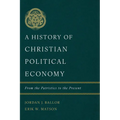 A History of Christian Political Economy: From the Patristics to the Present