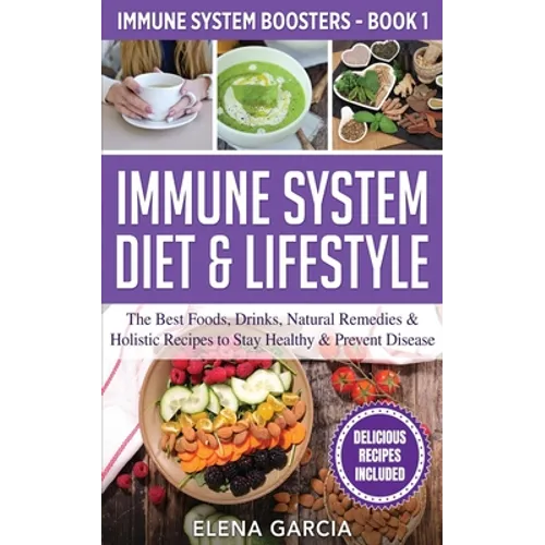 Immune System Diet & Lifestyle: The Best Foods, Drinks, Natural Remedies & Holistic Recipes to Stay Healthy & Prevent Disease