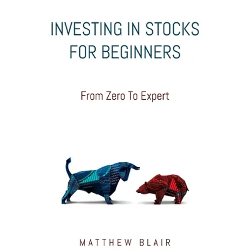 Investing In Stocks For Beginners: From Zero To Expert, Basics, How The Stock Market Works, Different Investment Strategies, When To Buy And Sell, How - Paperback