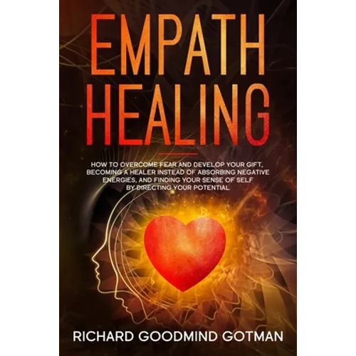 Empath Healing: How to Overcome Fear and Develop Your Gift, Becoming a Healer Instead of Absorbing Negative Energies, and Finding Your