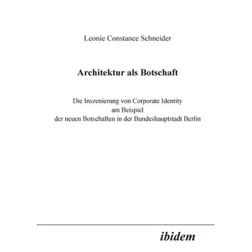 Architektur als Botschaft. Die Inszenierung von Corporate Identity am Beispiel der neuen Botschaften in der Bundeshauptstadt Berlin