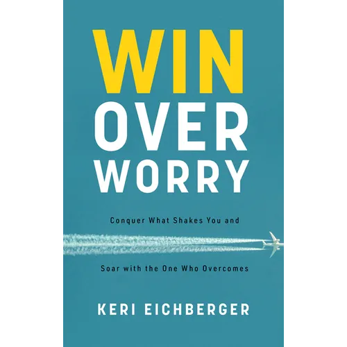 Win Over Worry: Conquer What Shakes You and Soar with the One Who Overcomes