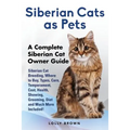 Siberian Cats as Pets: Siberian Cat Breeding, Where to Buy, Types, Care, Temperament, Cost, Health, Showing, Grooming, Diet and Much More Inc