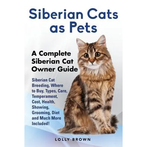 Siberian Cats as Pets: Siberian Cat Breeding, Where to Buy, Types, Care, Temperament, Cost, Health, Showing, Grooming, Diet and Much More Inc