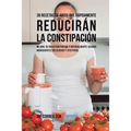 39 Recetas de Jugos Que Rápidamente Reducirán la Constipación: Mejore su Digestión Rápida y Naturalmente Usando Ingredientes Deliciosos y Efectivos