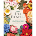 Make Felt Flowers: Four Seasons of Crafting Modern Plants & Flowers