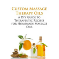 Custom Massage Therapy Oils: A DIY Guide to Therapeutic Recipes for Homemade Massage OIls