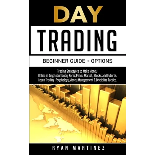 Day Trading Beginner Guide + Options: Trading Strategies to Make Money Online in Cryptocurrency, Forex, Penny Market, Stocks and Futures.Learn Trading