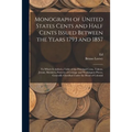 Monograph of United States Cents and Half Cents Issued Between the Years 1793 and 1857: To Which is Added a Table of the Principal Coins, Tokens, Jeto