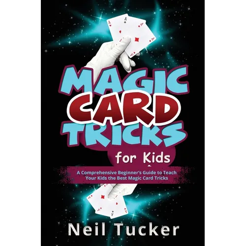 Magic Card Tricks for Kids: A Comprehensive Beginner's Guide to Teach Your Kids the Best Magic Card Tricks