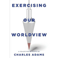 Exercising Our Worldview: Brief Essays on Issues from Technology to Art from One Christian's Perspective