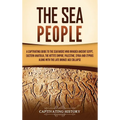 The Sea People: A Captivating Guide to the Seafarers Who Invaded Ancient Egypt, Eastern Anatolia, the Hittite Empire, Palestine, Syria, and Cyprus, al