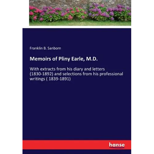 Memoirs of Pliny Earle, M.D.: With extracts from his diary and letters (1830-1892) and selections from his professional writings ( 1839-1891)