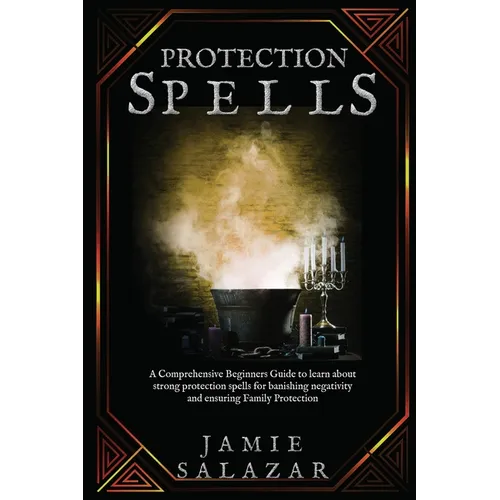 Protection Spells: A Comprehensive Beginners Guide to learn about strong protection spells for banishing negativity and ensuring Family Protection