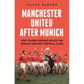 Manchester United After Munich: How Tragedy Forged One of the World's Greatest Football Clubs